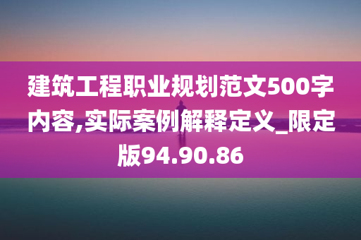 建筑工程职业规划范文500字内容,实际案例解释定义_限定版94.90.86