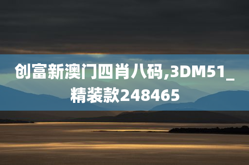 创富新澳门四肖八码,3DM51_精装款248465