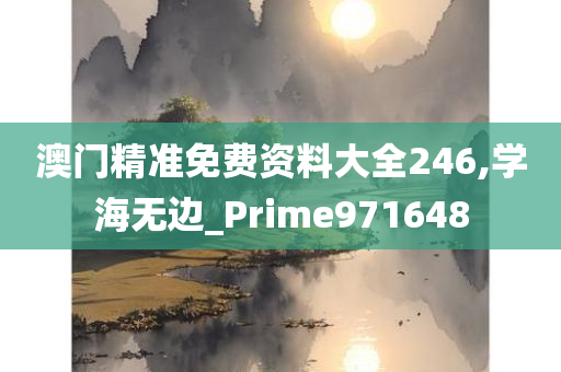 澳门精准免费资料大全246,学海无边_Prime971648