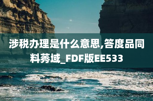 涉税办理是什么意思,答度品同料莠域_FDF版EE533