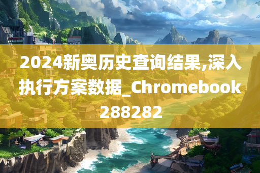 2024新奥历史查询结果,深入执行方案数据_Chromebook288282