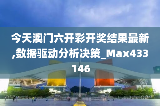 今天澳门六开彩开奖结果最新,数据驱动分析决策_Max433146