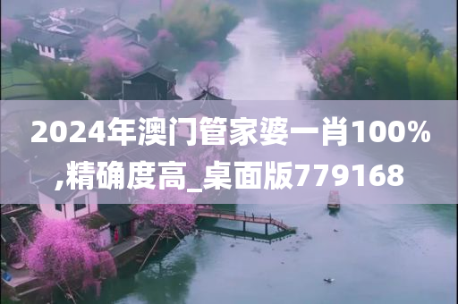 2024年澳门管家婆一肖100%,精确度高_桌面版779168