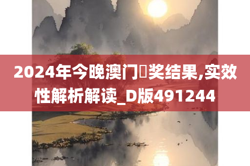 2024年今晚澳门幵奖结果,实效性解析解读_D版491244