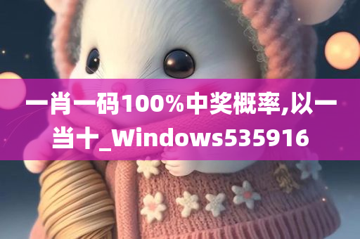 一肖一码100%中奖概率,以一当十_Windows535916