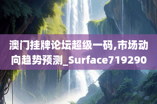 澳门挂牌论坛超级一码,市场动向趋势预测_Surface719290