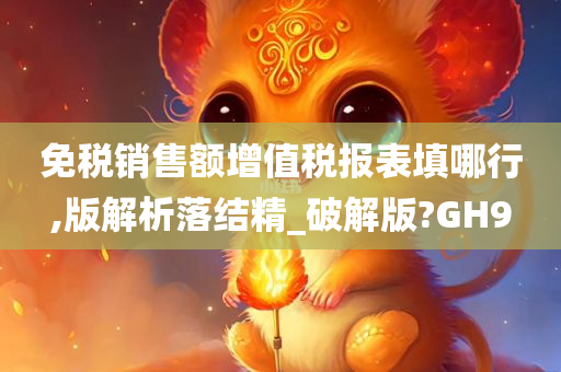 免税销售额增值税报表填哪行,版解析落结精_破解版?GH9