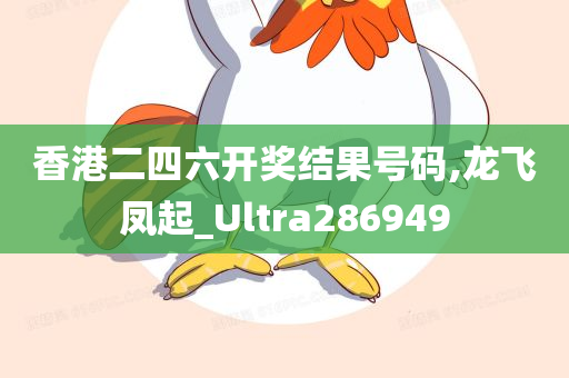 香港二四六开奖结果号码,龙飞凤起_Ultra286949