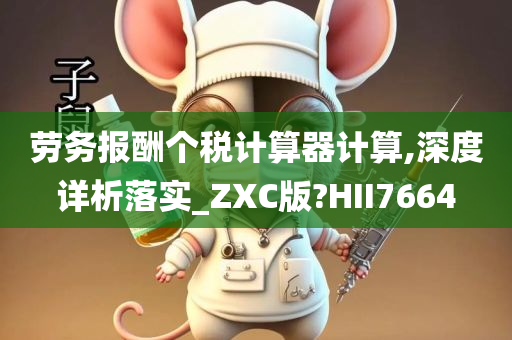 劳务报酬个税计算器计算,深度详析落实_ZXC版?HII7664