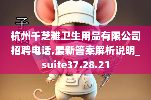 杭州千芝雅卫生用品有限公司招聘电话,最新答案解析说明_suite37.28.21