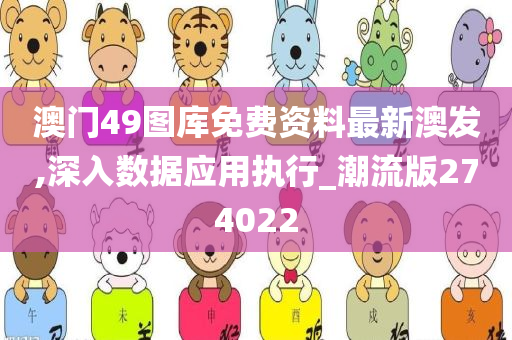 澳门49图库免费资料最新澳发,深入数据应用执行_潮流版274022