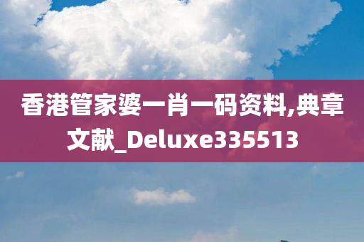 香港管家婆一肖一码资料,典章文献_Deluxe335513