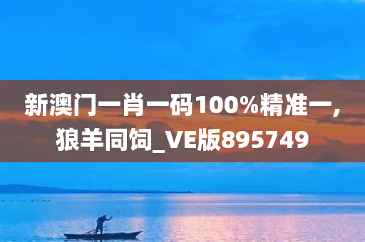 新澳门一肖一码100%精准一,狼羊同饲_VE版895749