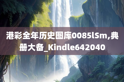 港彩全年历史图库0085lSm,典册大备_Kindle642040