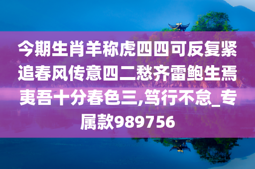 今期生肖羊称虎四四可反复紧追春风传意四二愁齐雷鲍生焉夷吾十分春色三,笃行不怠_专属款989756