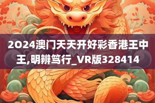 2O24澳门天天开好彩香港王中王,明辨笃行_VR版328414