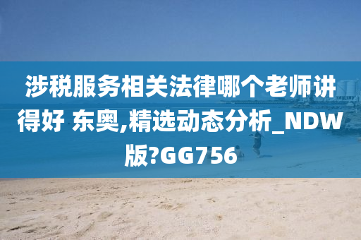 涉税服务相关法律哪个老师讲得好 东奥,精选动态分析_NDW版?GG756