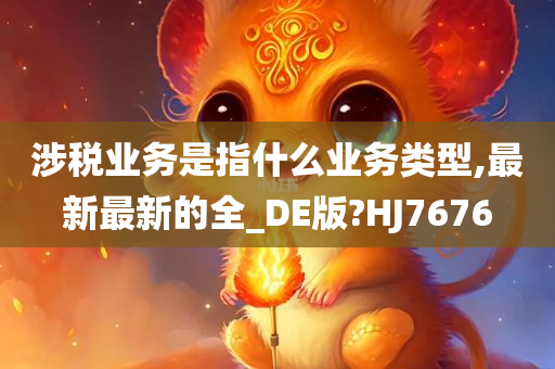 涉税业务是指什么业务类型,最新最新的全_DE版?HJ7676