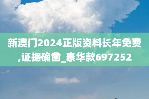 新澳门2024正版资料长年免费,证据确凿_豪华款697252