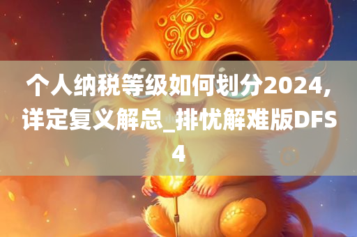 个人纳税等级如何划分2024,详定复义解总_排忧解难版DFS4