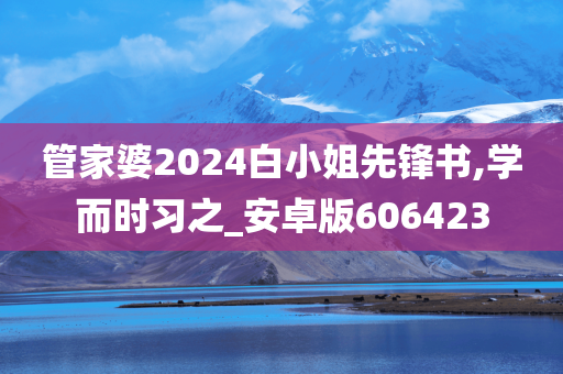 管家婆2024白小姐先锋书,学而时习之_安卓版606423