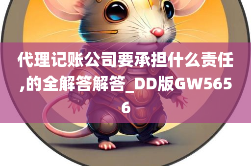 代理记账公司要承担什么责任,的全解答解答_DD版GW5656