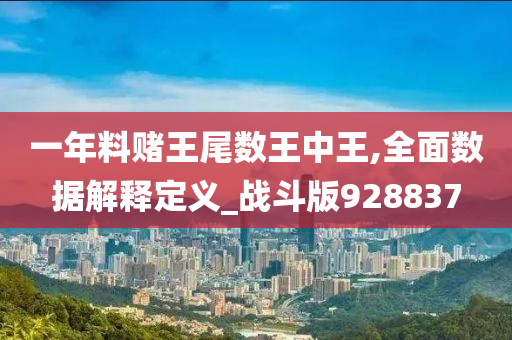 一年料赌王尾数王中王,全面数据解释定义_战斗版928837