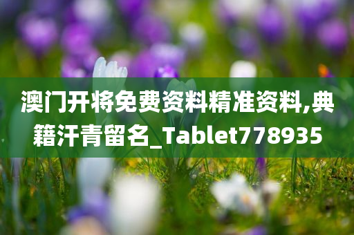 澳门开将免费资料精准资料,典籍汗青留名_Tablet778935