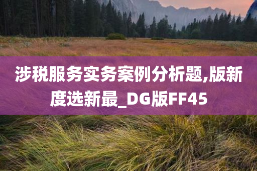 涉税服务实务案例分析题,版新度选新最_DG版FF45