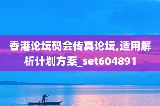 香港论坛码会传真论坛,适用解析计划方案_set604891