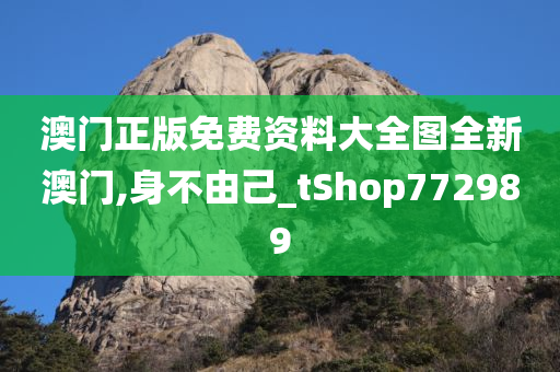 澳门正版免费资料大全图全新澳门,身不由己_tShop772989