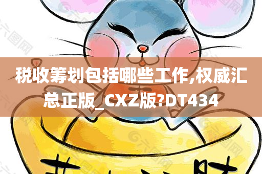 税收筹划包括哪些工作,权威汇总正版_CXZ版?DT434