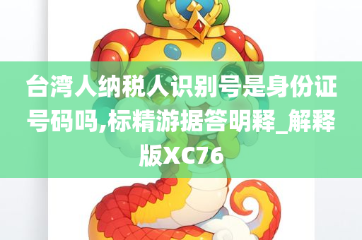 台湾人纳税人识别号是身份证号码吗,标精游据答明释_解释版XC76