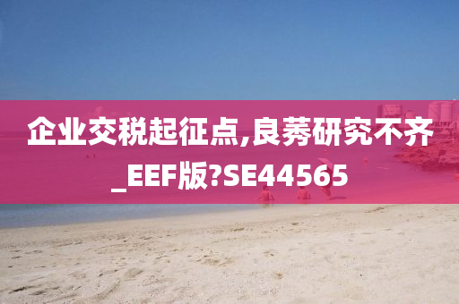 企业交税起征点,良莠研究不齐_EEF版?SE44565