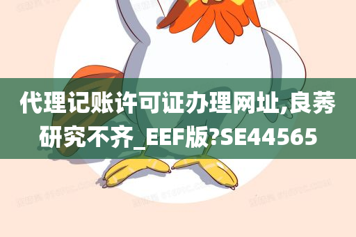 代理记账许可证办理网址,良莠研究不齐_EEF版?SE44565