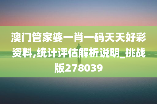 澳门管家婆一肖一码天天好彩资料,统计评估解析说明_挑战版278039