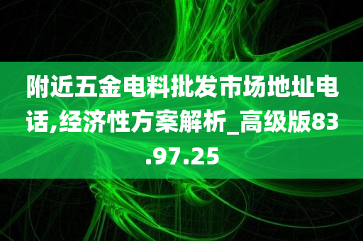 附近五金电料批发市场地址电话,经济性方案解析_高级版83.97.25