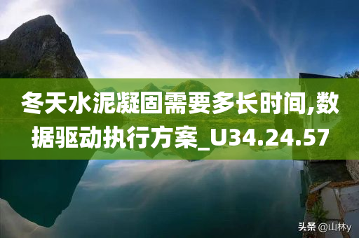 冬天水泥凝固需要多长时间,数据驱动执行方案_U34.24.57