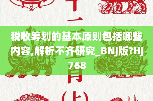 税收筹划的基本原则包括哪些内容,解析不齐研究_BNJ版?HJ768