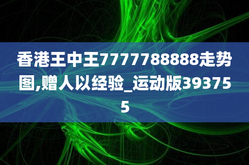 香港王中王7777788888走势图,赠人以经验_运动版393755