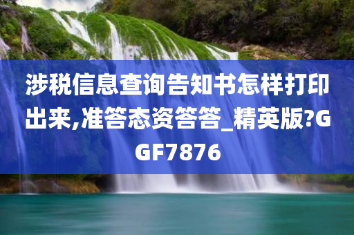 涉税信息查询告知书怎样打印出来,准答态资答答_精英版?GGF7876