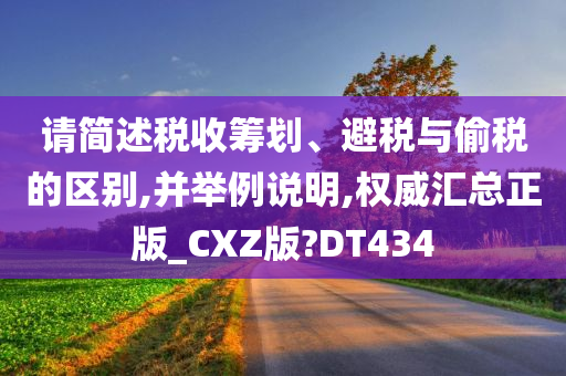 请简述税收筹划、避税与偷税的区别,并举例说明,权威汇总正版_CXZ版?DT434