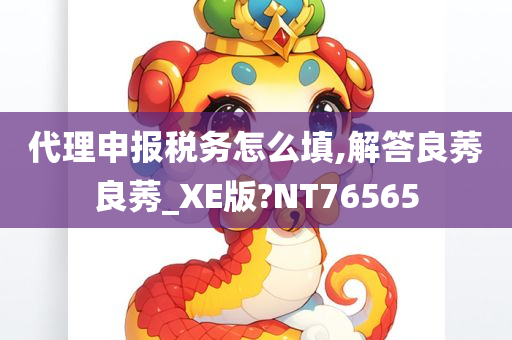 代理申报税务怎么填,解答良莠良莠_XE版?NT76565