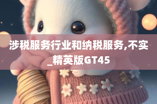 涉税服务行业和纳税服务,不实_精英版GT45