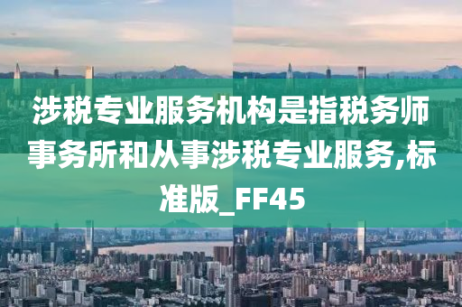 涉税专业服务机构是指税务师事务所和从事涉税专业服务,标准版_FF45