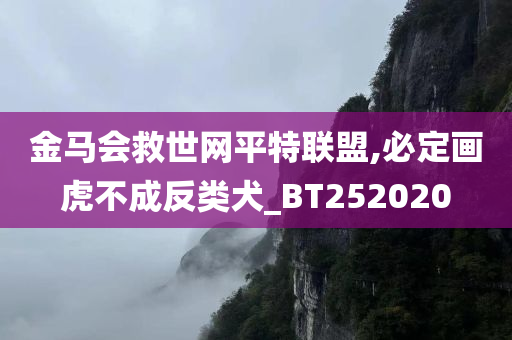 金马会救世网平特联盟,必定画虎不成反类犬_BT252020