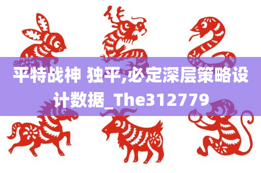 平特战神 独平,必定深层策略设计数据_The312779