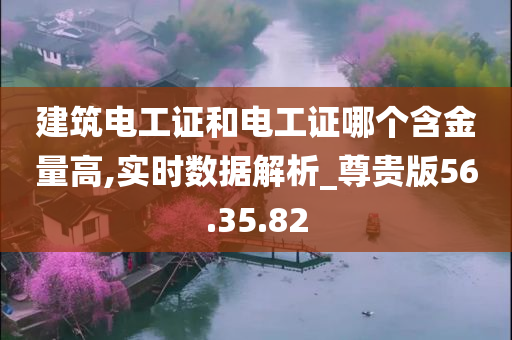 建筑电工证和电工证哪个含金量高,实时数据解析_尊贵版56.35.82