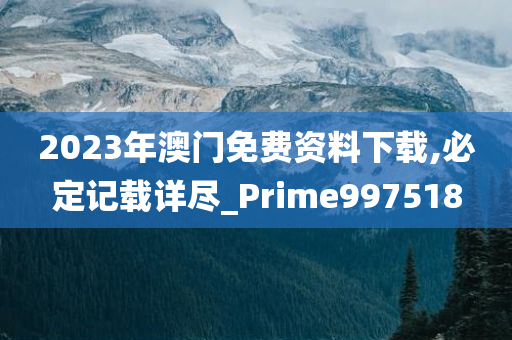 2023年澳门免费资料下载,必定记载详尽_Prime997518