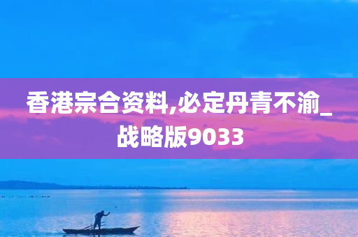 香港宗合资料,必定丹青不渝_战略版9033